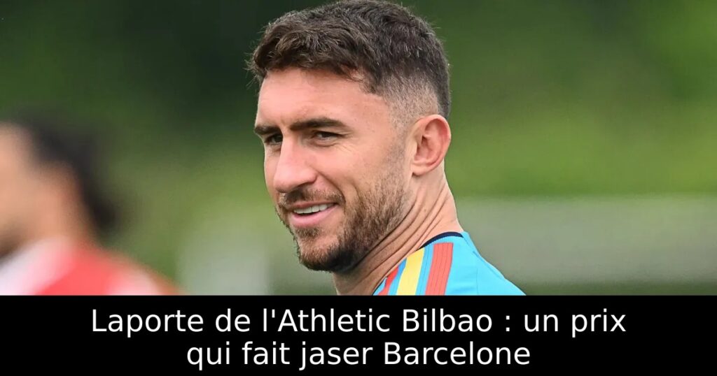 Laporte de l&rsquo;Athletic Bilbao : un prix qui fait jaser Barcelone