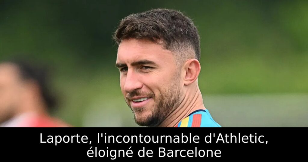 Laporte, l&rsquo;incontournable d&rsquo;Athletic, éloigné de Barcelone