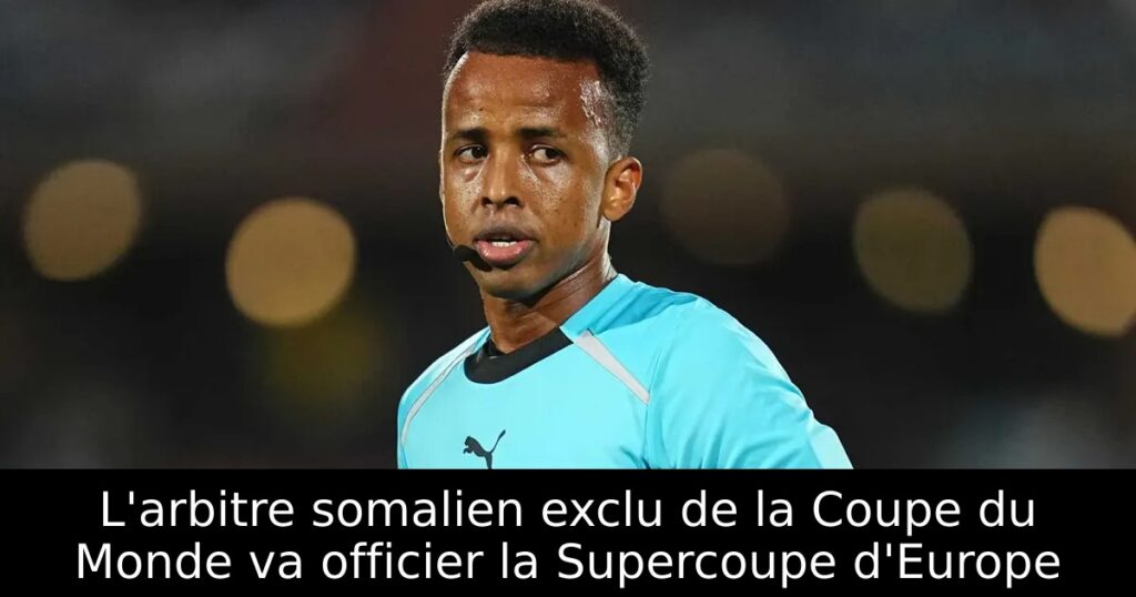 L&rsquo;arbitre somalien exclu de la Coupe du Monde va officier la Supercoupe d&rsquo;Europe