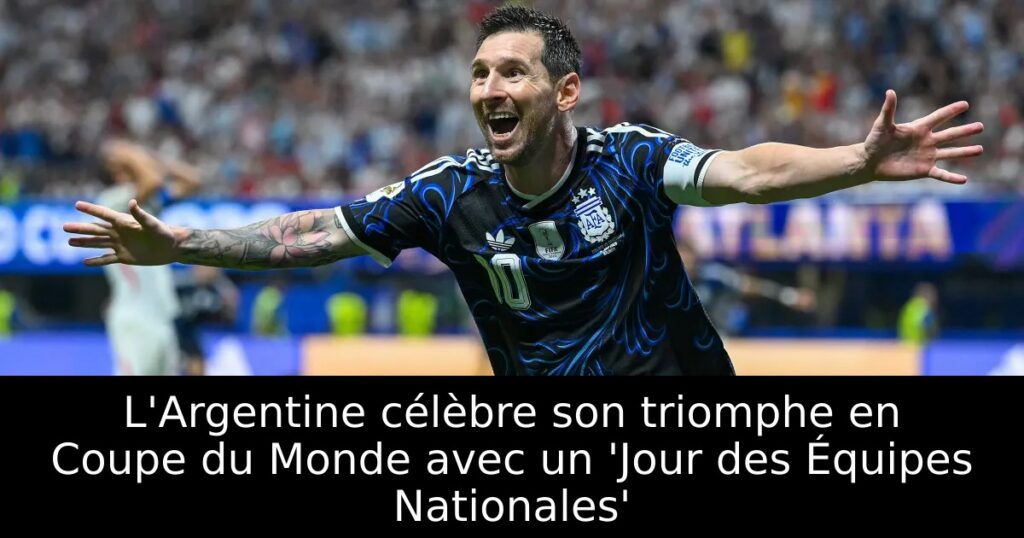 L&rsquo;Argentine célèbre son triomphe en Coupe du Monde avec un &lsquo;Jour des Équipes Nationales&rsquo;