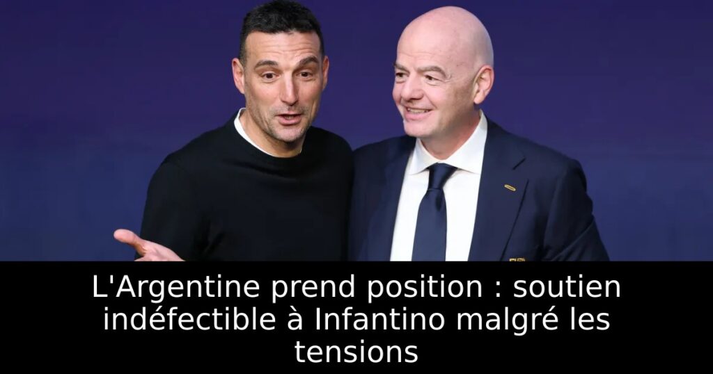 L&rsquo;Argentine prend position : soutien indéfectible à Infantino malgré les tensions