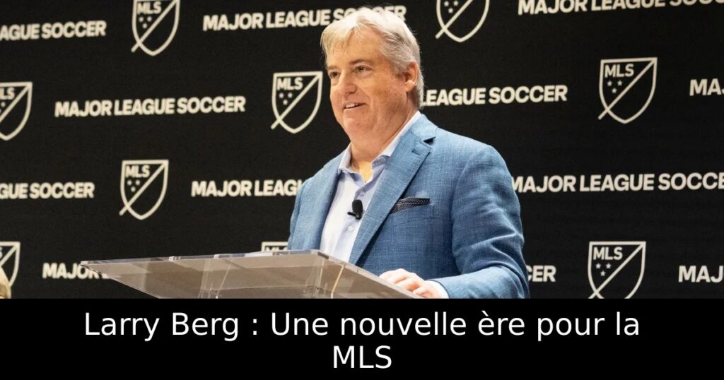 Larry Berg : Une nouvelle ère pour la MLS