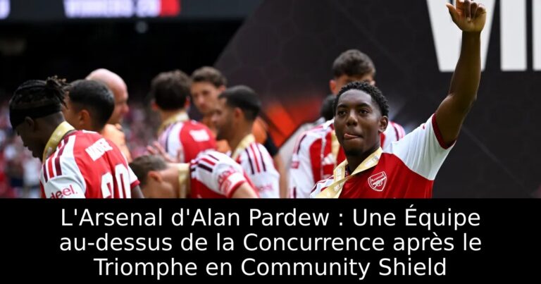 L'Arsenal d'Alan Pardew : Une Équipe au-dessus de la Concurrence après le Triomphe en Community Shield