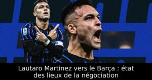 Lautaro Martinez vers le Barça : état des lieux de la négociation