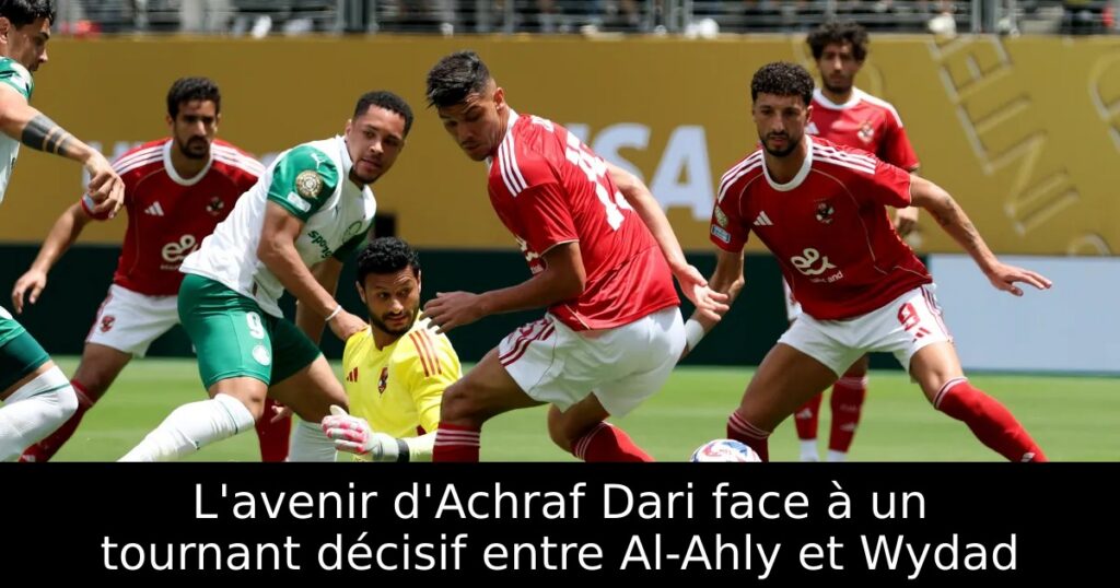 L&rsquo;avenir d&rsquo;Achraf Dari face à un tournant décisif entre Al-Ahly et Wydad