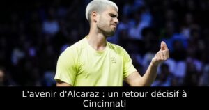 L&rsquo;avenir d&rsquo;Alcaraz : un retour décisif à Cincinnati