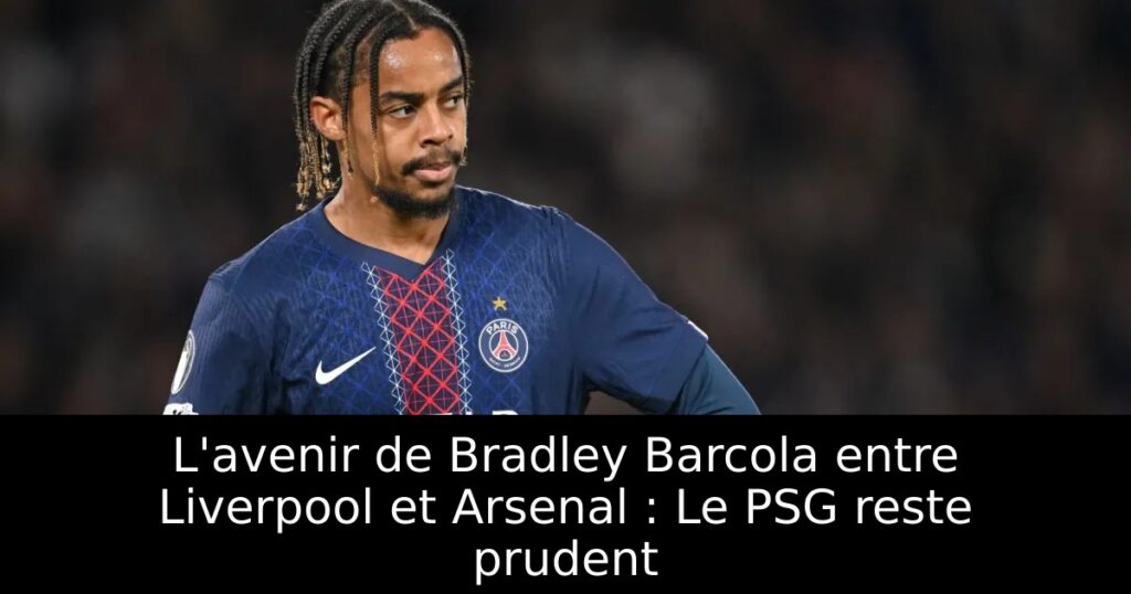 L&rsquo;avenir de Bradley Barcola entre Liverpool et Arsenal : Le PSG reste prudent