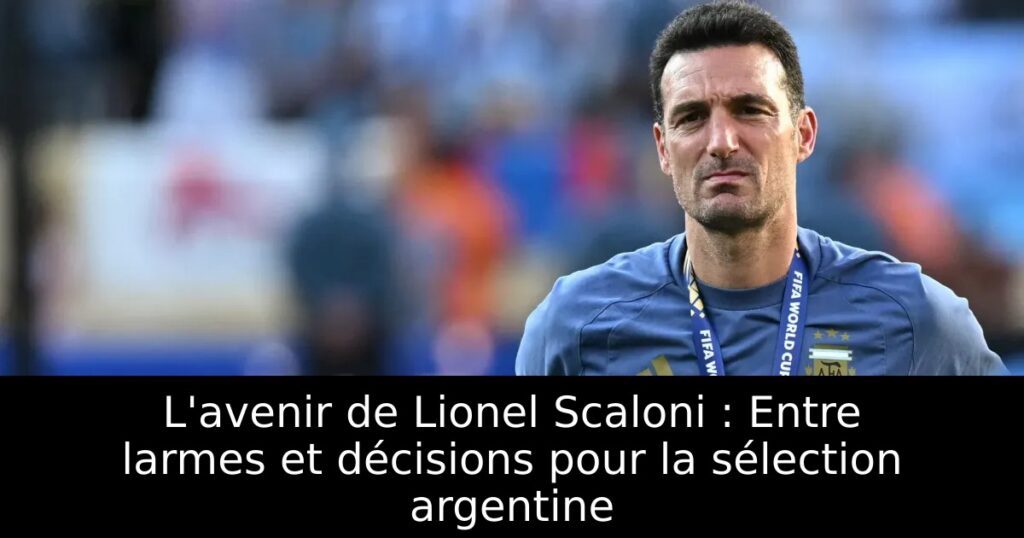 L&rsquo;avenir de Lionel Scaloni : Entre larmes et décisions pour la sélection argentine