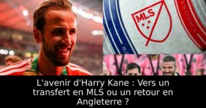 L&rsquo;avenir d&rsquo;Harry Kane : Vers un transfert en MLS ou un retour en Angleterre ?