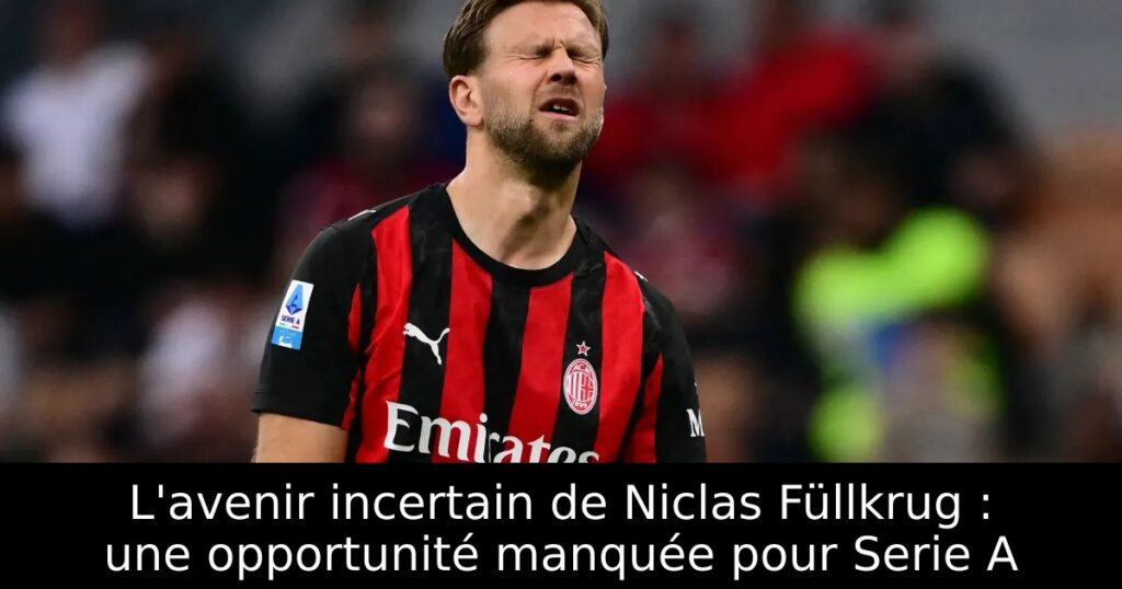 L&rsquo;avenir incertain de Niclas Füllkrug : une opportunité manquée pour Serie A