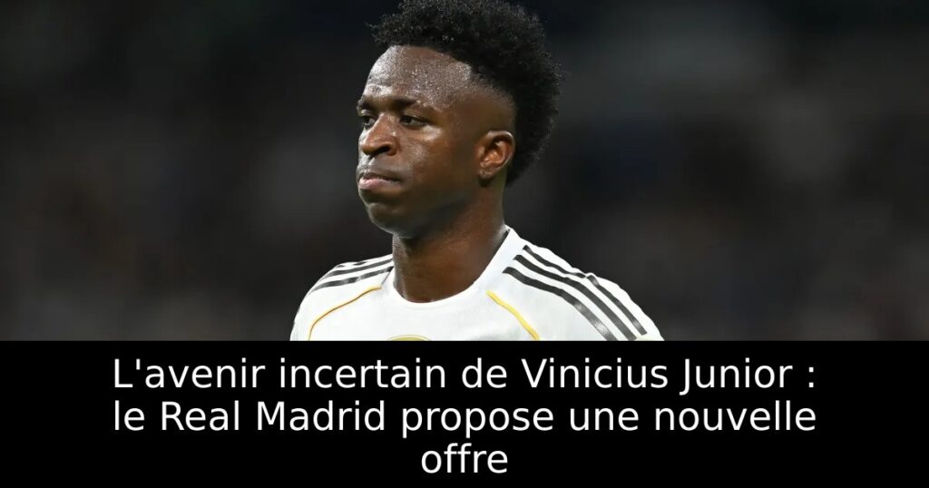 L&rsquo;avenir incertain de Vinicius Junior : le Real Madrid propose une nouvelle offre