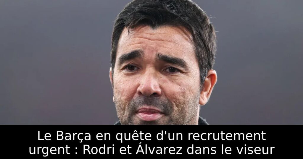 Le Barça en quête d&rsquo;un recrutement urgent : Rodri et Álvarez dans le viseur