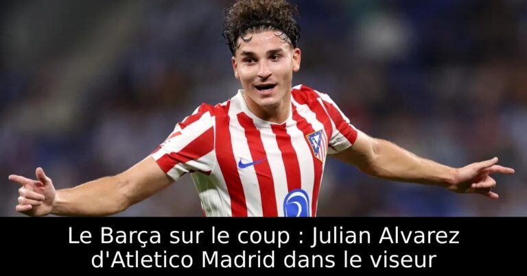 Le Barça sur le coup : Julian Alvarez d'Atletico Madrid dans le viseur
