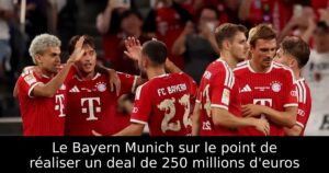 Le Bayern Munich sur le point de réaliser un deal de 250 millions d&rsquo;euros