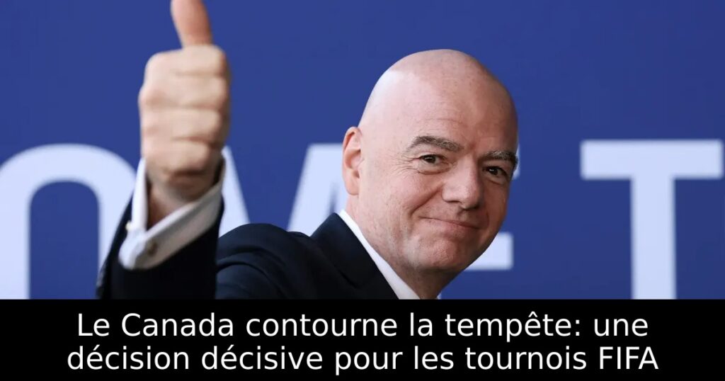 Le Canada contourne la tempête: une décision décisive pour les tournois FIFA