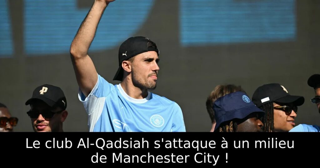 Le club Al-Qadsiah s&rsquo;attaque à un milieu de Manchester City !