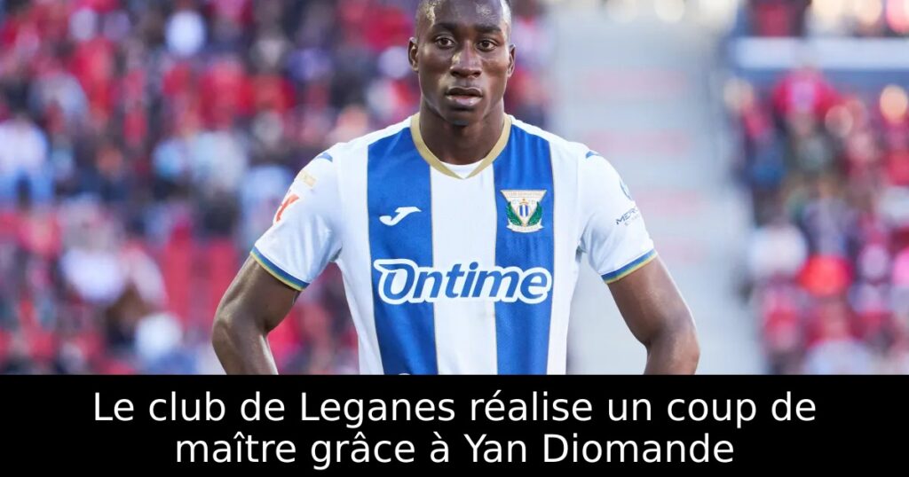 Le club de Leganes réalise un coup de maître grâce à Yan Diomande