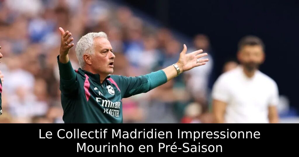 Le Collectif Madridien Impressionne Mourinho en Pré-Saison