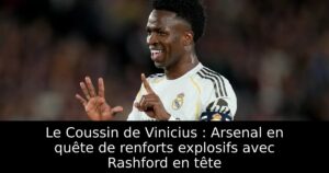 Le Coussin de Vinicius : Arsenal en quête de renforts explosifs avec Rashford en tête