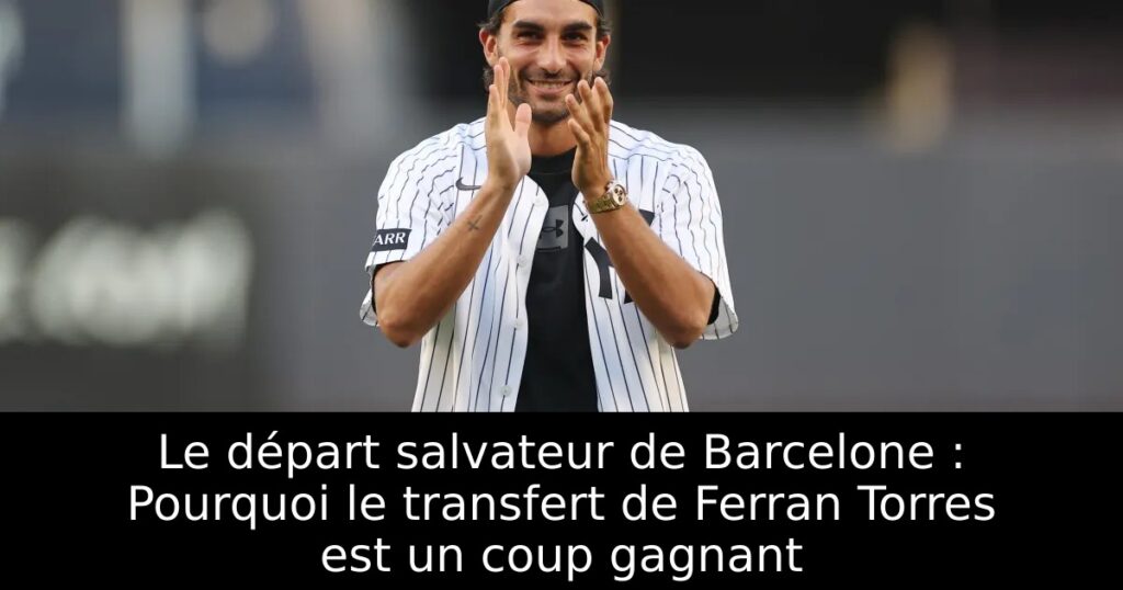 Le départ salvateur de Barcelone : Pourquoi le transfert de Ferran Torres est un coup gagnant