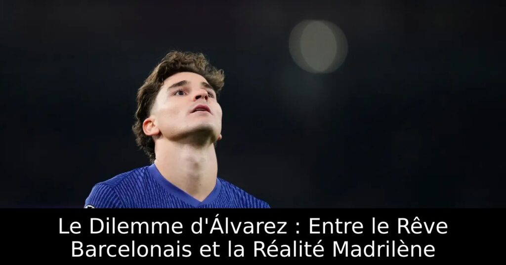 Le Dilemme d&rsquo;Álvarez : Entre le Rêve Barcelonais et la Réalité Madrilène