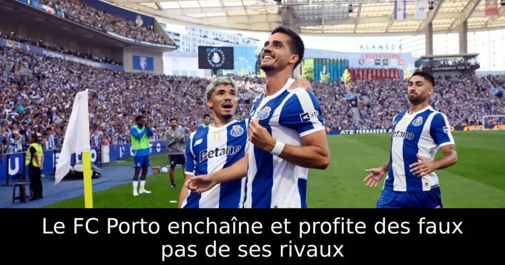 Le FC Porto enchaîne et profite des faux pas de ses rivaux
