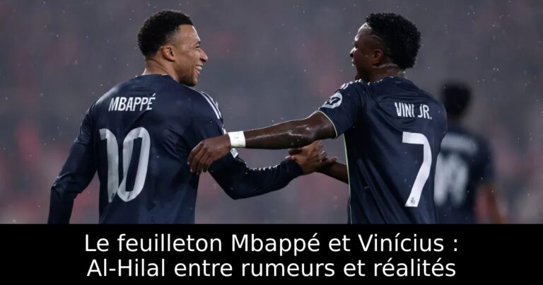 Le feuilleton Mbappé et Vinícius : Al-Hilal entre rumeurs et réalités