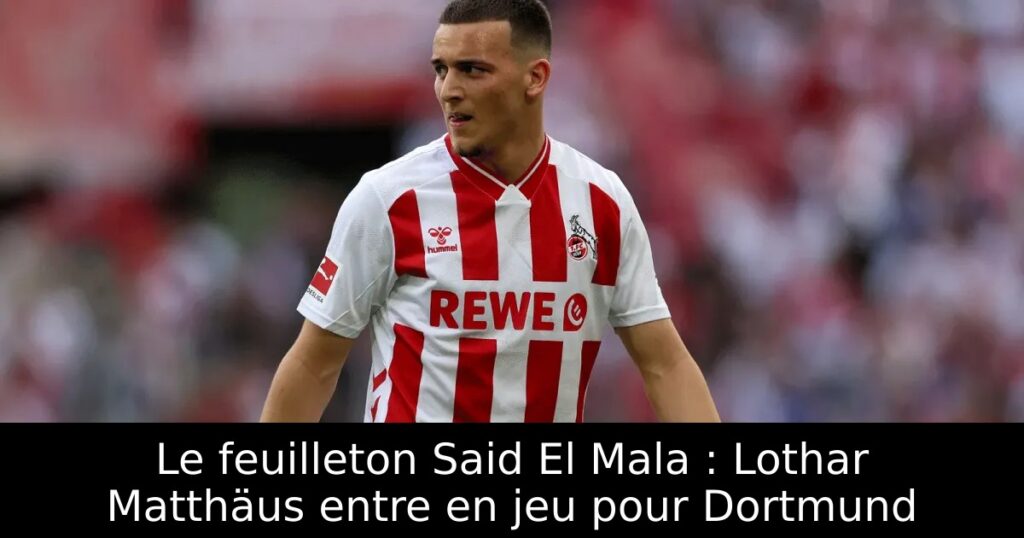 Le feuilleton Said El Mala : Lothar Matthäus entre en jeu pour Dortmund