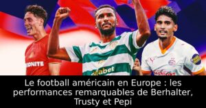 Le football américain en Europe : les performances remarquables de Berhalter, Trusty et Pepi