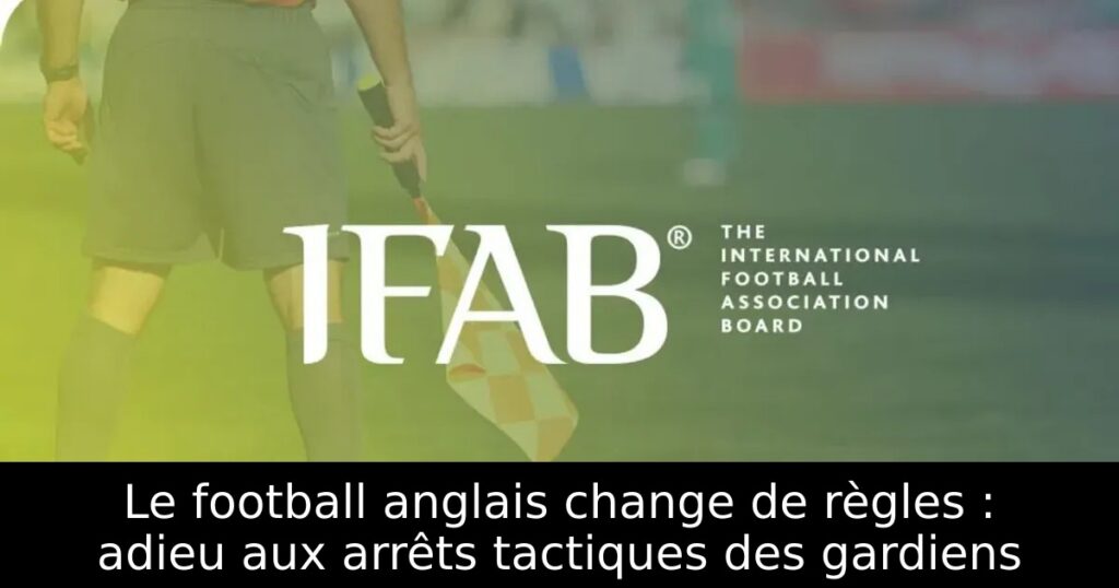 Le football anglais change de règles : adieu aux arrêts tactiques des gardiens
