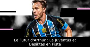 Le Futur d&rsquo;Arthur : La Juventus et Besiktas en Piste