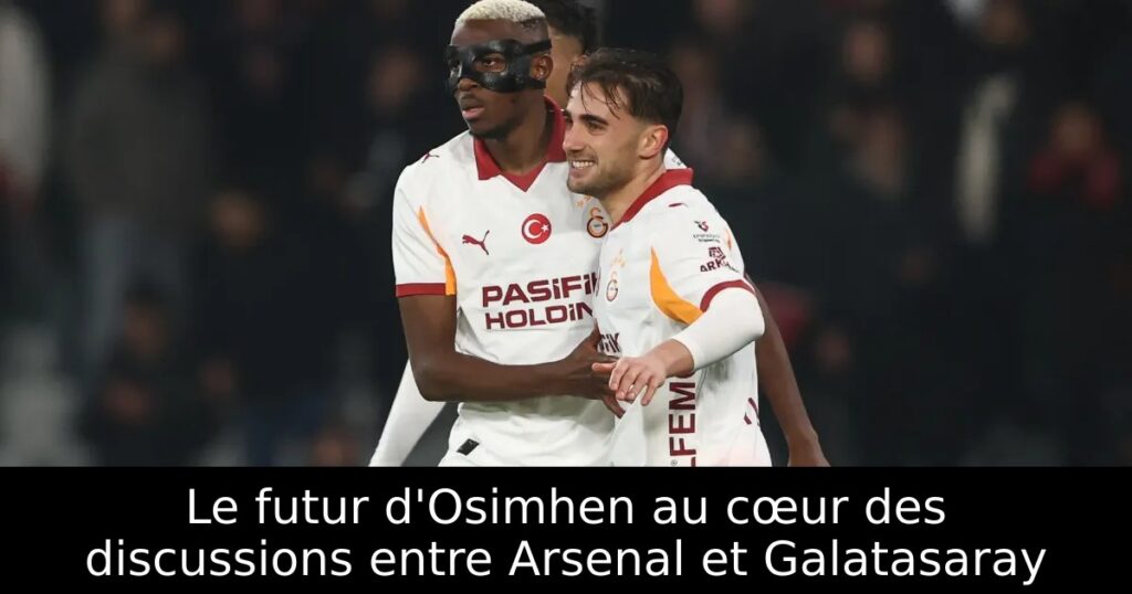 Le futur d&rsquo;Osimhen au cœur des discussions entre Arsenal et Galatasaray