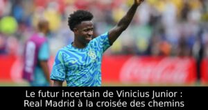 Le futur incertain de Vinicius Junior : Real Madrid à la croisée des chemins