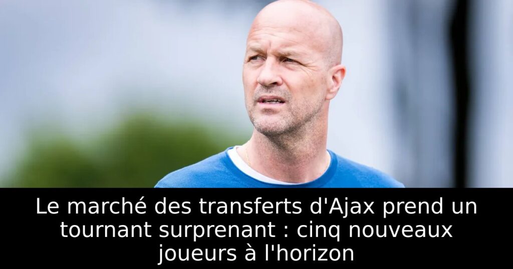 Le marché des transferts d&rsquo;Ajax prend un tournant surprenant : cinq nouveaux joueurs à l&rsquo;horizon