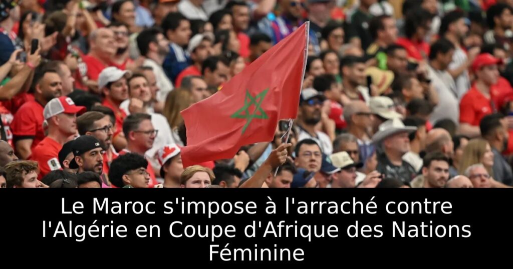 Le Maroc s&rsquo;impose à l&rsquo;arraché contre l&rsquo;Algérie en Coupe d&rsquo;Afrique des Nations Féminine
