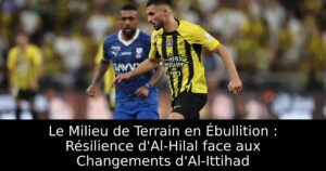 Le Milieu de Terrain en Ébullition : Résilience d&rsquo;Al-Hilal face aux Changements d&rsquo;Al-Ittihad