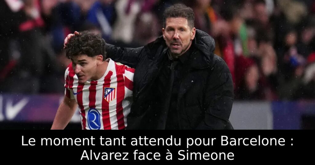 Le moment tant attendu pour Barcelone : Alvarez face à Simeone