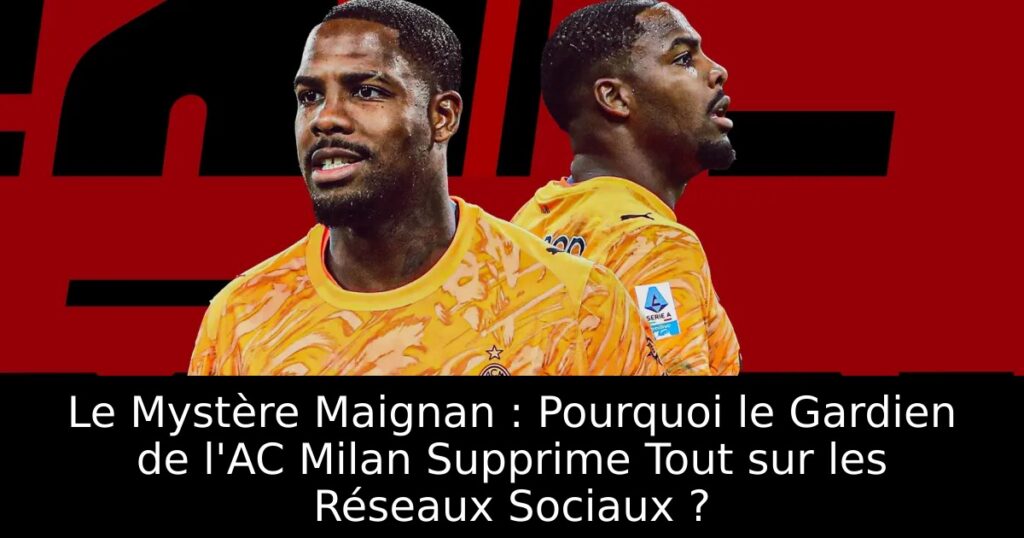 Le Mystère Maignan : Pourquoi le Gardien de l&rsquo;AC Milan Supprime Tout sur les Réseaux Sociaux ?