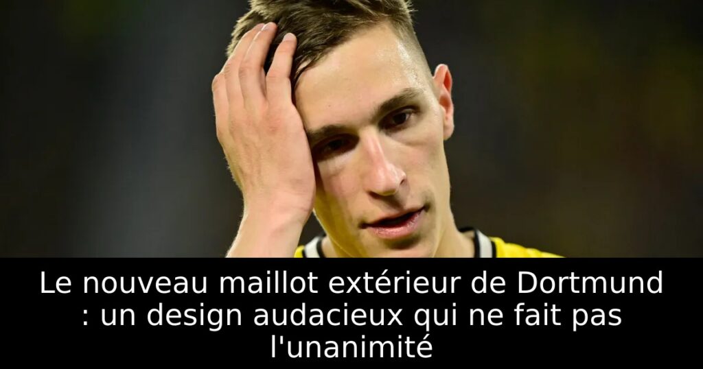 Le nouveau maillot extérieur de Dortmund : un design audacieux qui ne fait pas l&rsquo;unanimité