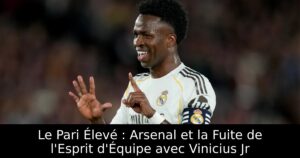 Le Pari Élevé : Arsenal et la Fuite de l&rsquo;Esprit d&rsquo;Équipe avec Vinicius Jr