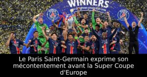 Le Paris Saint-Germain exprime son mécontentement avant la Super Coupe d&rsquo;Europe