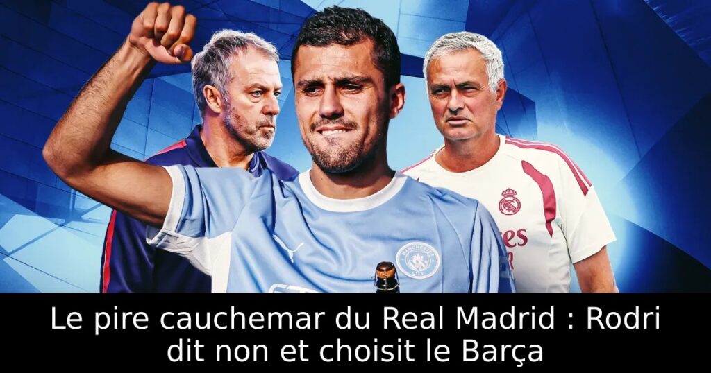 Le pire cauchemar du Real Madrid : Rodri dit non et choisit le Barça