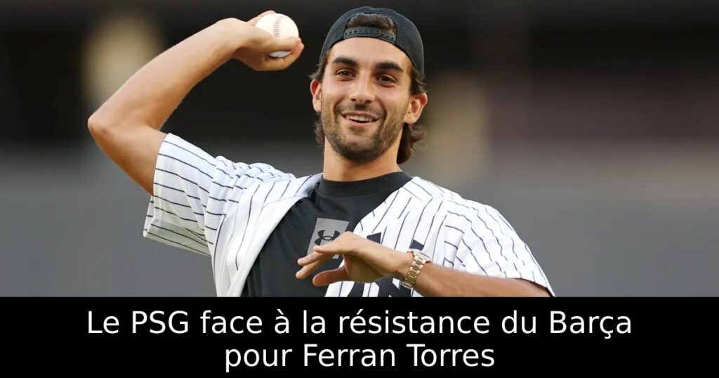 Le PSG face à la résistance du Barça pour Ferran Torres