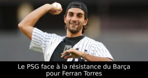 Le PSG face à la résistance du Barça pour Ferran Torres