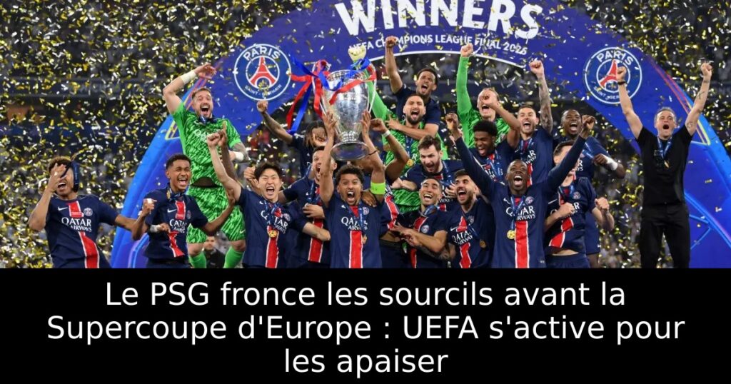 Le PSG fronce les sourcils avant la Supercoupe d&rsquo;Europe : UEFA s&rsquo;active pour les apaiser