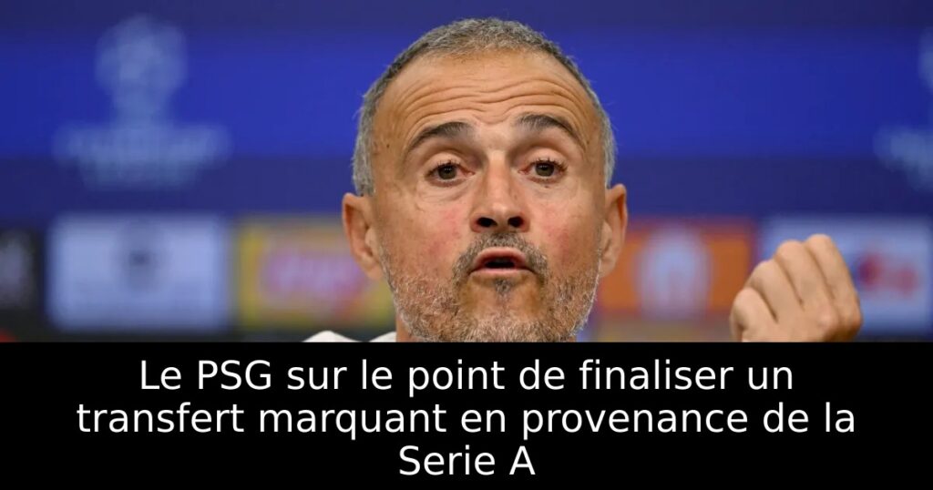 Le PSG sur le point de finaliser un transfert marquant en provenance de la Serie A