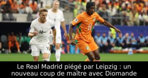 Le Real Madrid piégé par Leipzig : un nouveau coup de maître avec Diomande