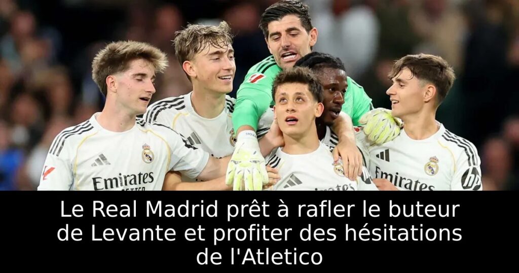 Le Real Madrid prêt à rafler le buteur de Levante et profiter des hésitations de l&rsquo;Atletico