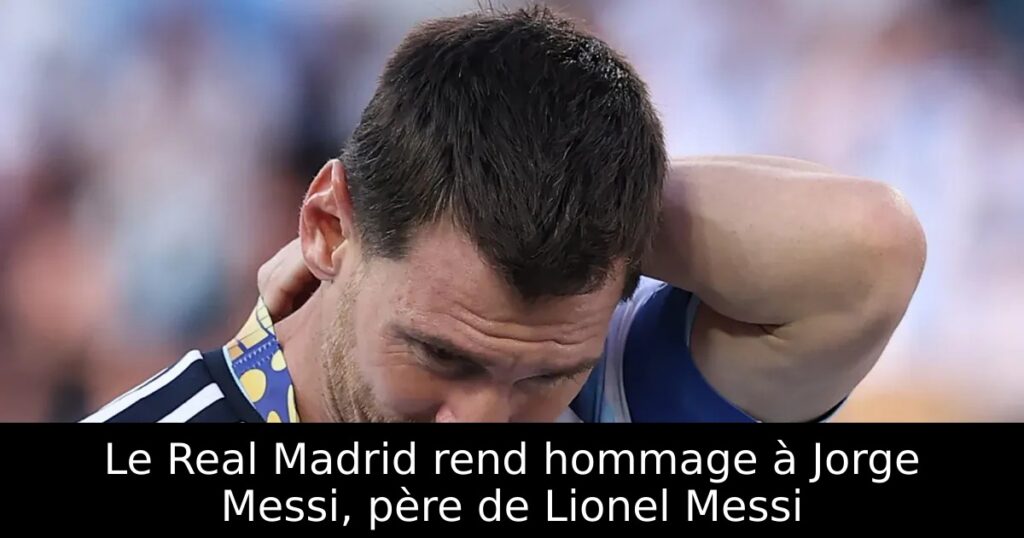 Le Real Madrid rend hommage à Jorge Messi, père de Lionel Messi