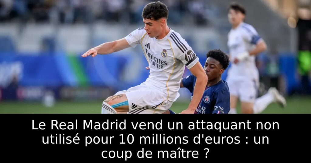 Le Real Madrid vend un attaquant non utilisé pour 10 millions d&rsquo;euros : un coup de maître ?